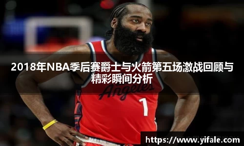 2018年NBA季后赛爵士与火箭第五场激战回顾与精彩瞬间分析