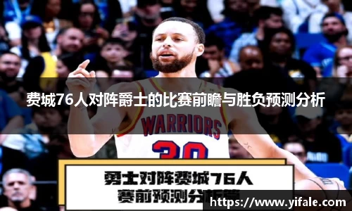 费城76人对阵爵士的比赛前瞻与胜负预测分析