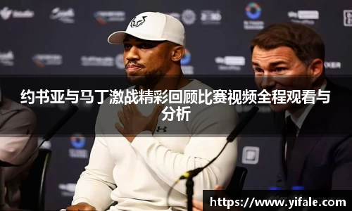 约书亚与马丁激战精彩回顾比赛视频全程观看与分析